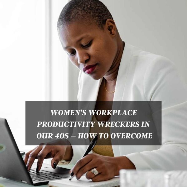 Women’s workplace productivity wreckers in our 40s – and how to overcome