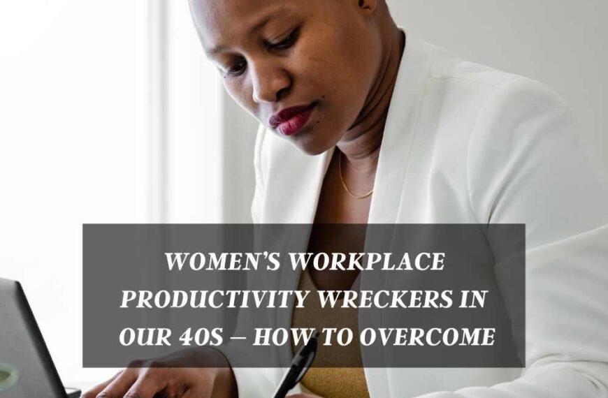 Women’s workplace productivity wreckers in our 40s – and how to overcome
